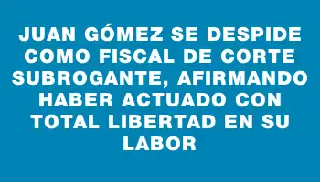 Juan Gómez se despide como Fiscal de Corte subrogante, afirmando haber actuado con total libertad en su labor