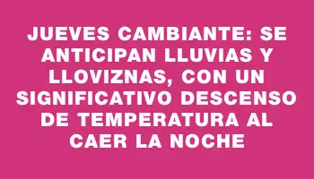 Jueves cambiante: se anticipan lluvias y lloviznas, con un significativo descenso de temperatura al caer la noche