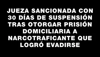 Jueza sancionada con 30 días de suspensión tras otorgar prisión domiciliaria a narcotraficante que logró evadirse