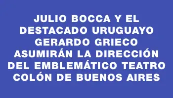 Julio Bocca y el destacado uruguayo Gerardo Grieco asumirán la dirección del emblemático Teatro Colón de Buenos Aires