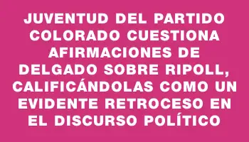 Juventud del Partido Colorado cuestiona afirmaciones de Delgado sobre Ripoll, calificándolas como un evidente retroceso en el discurso político