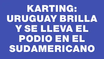 Karting: Uruguay brilla y se lleva el podio en el Sudamericano