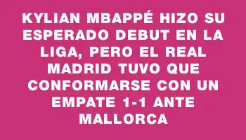 Kylian Mbappé hizo su esperado debut en la Liga, pero el Real Madrid tuvo que conformarse con un empate 1-1 ante Mallorca