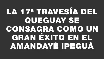 La 17ª Travesía del Queguay se consagra como un gran éxito en el Amandayé Ipeguá