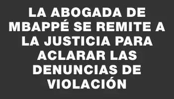 La abogada de Mbappé se remite a la Justicia para aclarar las denuncias de violación