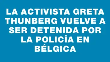 La activista Greta Thunberg vuelve a ser detenida por la Policía en Bélgica