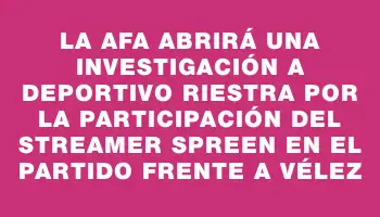 La Afa abrirá una investigación a Deportivo Riestra por la participación del streamer Spreen en el partido frente a Vélez