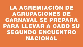 La Agremiación de Agrupaciones de Carnaval se prepara para llevar a cabo su Segundo Encuentro Nacional