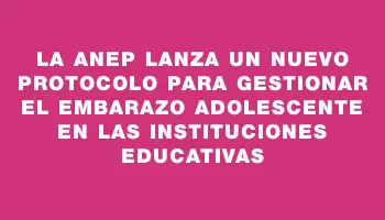 La Anep lanza un nuevo protocolo para gestionar el embarazo adolescente en las instituciones educativas