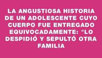 La angustiosa historia de un adolescente cuyo cuerpo fue entregado equivocadamente: 