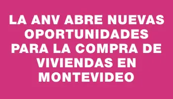 La Anv abre nuevas oportunidades para la compra de viviendas en Montevideo