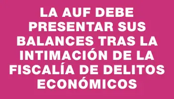 La Auf debe presentar sus balances tras la intimación de la Fiscalía de Delitos Económicos