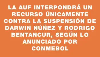 La Auf interpondrá un recurso únicamente contra la suspensión de Darwin Núñez y Rodrigo Bentancur, según lo anunciado por Conmebol