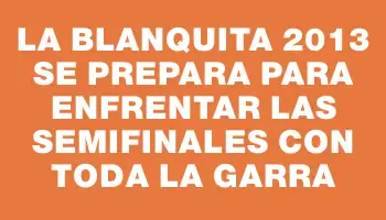 La Blanquita 2013 se prepara para enfrentar las semifinales con toda la garra