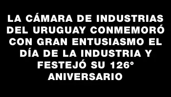 La Cámara de Industrias del Uruguay conmemoró con gran entusiasmo el Día de la Industria y festejó su 126° aniversario