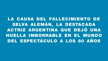 La causa del fallecimiento de Selva Alemán, la destacada actriz argentina que dejó una huella imborrable en el mundo del espectáculo a los 80 años