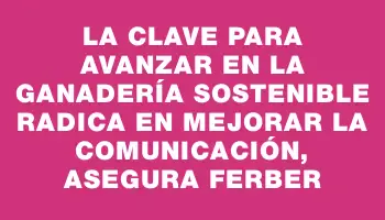 La clave para avanzar en la ganadería sostenible radica en mejorar la comunicación, asegura Ferber