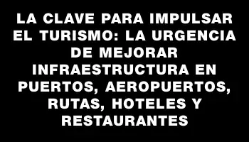 La clave para impulsar el turismo: la urgencia de mejorar infraestructura en puertos, aeropuertos, rutas, hoteles y restaurantes