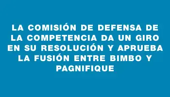 La Comisión de Defensa de la Competencia da un giro en su resolución y aprueba la fusión entre Bimbo y Pagnifique