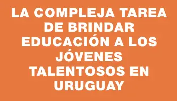 La compleja tarea de brindar educación a los jóvenes talentosos en Uruguay