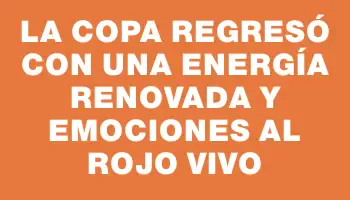 La Copa regresó con una energía renovada y emociones al rojo vivo