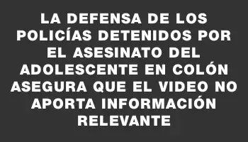 La defensa de los policías detenidos por el asesinato del adolescente en Colón asegura que el video no aporta información relevante