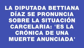 La diputada Bettiana Díaz se pronuncia sobre la situación carcelaria: 'Es la crónica de una muerte anunciada'