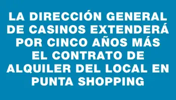 La Dirección General de Casinos extenderá por cinco años más el contrato de alquiler del local en Punta Shopping