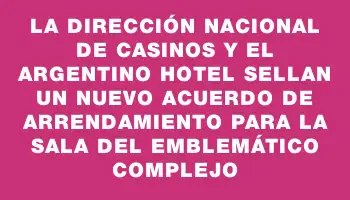 La Dirección Nacional de Casinos y el Argentino Hotel sellan un nuevo acuerdo de arrendamiento para la sala del emblemático complejo