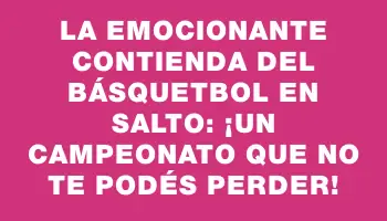 La emocionante contienda del Básquetbol en Salto: ¡un campeonato que no te podés perder!