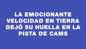 La emocionante Velocidad en Tierra dejó su huella en la pista de Cams