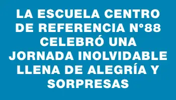 La Escuela Centro de Referencia N°88 celebró una jornada inolvidable llena de alegría y sorpresas