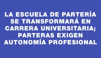 La Escuela de Partería se transformará en carrera universitaria; parteras exigen autonomía profesional