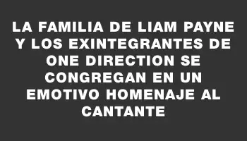 La familia de Liam Payne y los exintegrantes de One Direction se congregan en un emotivo homenaje al cantante