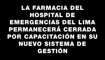 La farmacia del Hospital de Emergencias del Lima permanecerá cerrada por capacitación en su nuevo sistema de gestión