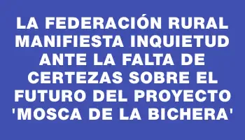 La Federación Rural manifiesta inquietud ante la falta de certezas sobre el futuro del proyecto “mosca de la bichera”