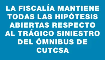 La Fiscalía mantiene todas las hipótesis abiertas respecto al trágico siniestro del ómnibus de Cutcsa