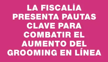 La Fiscalía presenta pautas clave para combatir el aumento del grooming en línea