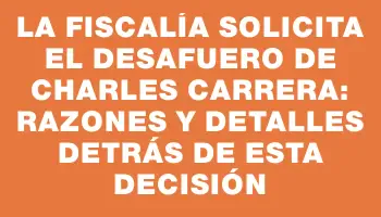 La Fiscalía solicita el desafuero de Charles Carrera: razones y detalles detrás de esta decisión