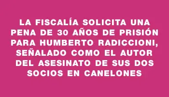 La Fiscalía solicita una pena de 30 años de prisión para Humberto Radiccioni, señalado como el autor del asesinato de sus dos socios en Canelones