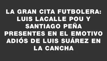 La gran cita futbolera: Luis Lacalle Pou y Santiago Peña presentes en el emotivo adiós de Luis Suárez en la cancha