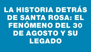 La historia detrás de Santa Rosa: el fenómeno del 30 de agosto y su legado