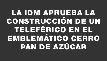 La Idm aprueba la construcción de un teleférico en el emblemático Cerro Pan de Azúcar