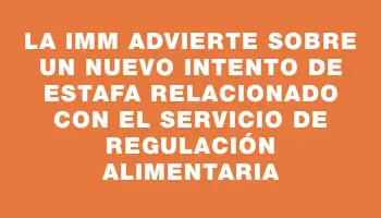 La Imm advierte sobre un nuevo intento de estafa relacionado con el Servicio de Regulación Alimentaria