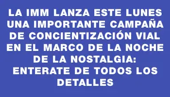 La Imm lanza este lunes una importante campaña de concientización vial en el marco de la Noche de la Nostalgia: enterate de todos los detalles