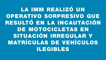 La Imm realizó un operativo sorpresivo que resultó en la incautación de motocicletas en situación irregular y matrículas de vehículos ilegibles