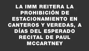 La Imm reitera la prohibición de estacionamiento en canteros y veredas, a días del esperado recital de Paul McCartney