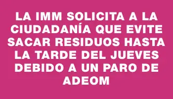 La Imm solicita a la ciudadanía que evite sacar residuos hasta la tarde del jueves debido a un paro de Adeom