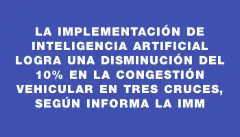 La implementación de inteligencia artificial logra una disminución del 10% en la congestión vehicular en Tres Cruces, según informa la Imm