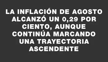 La inflación de agosto alcanzó un 0,29 por ciento, aunque continúa marcando una trayectoria ascendente